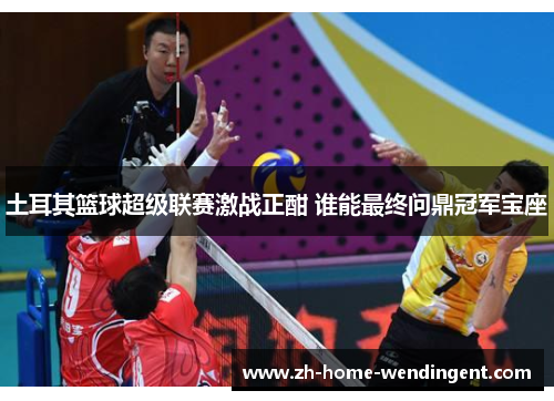 土耳其篮球超级联赛激战正酣 谁能最终问鼎冠军宝座